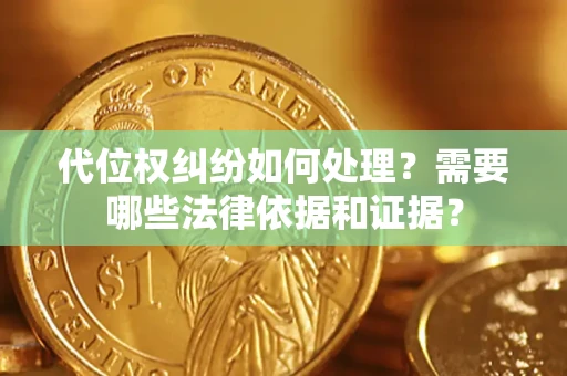 济南代位权纠纷如何处理？需要哪些法律依据和证据？