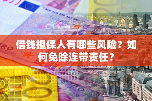 济南借钱担保人有哪些风险？如何免除连带责任？