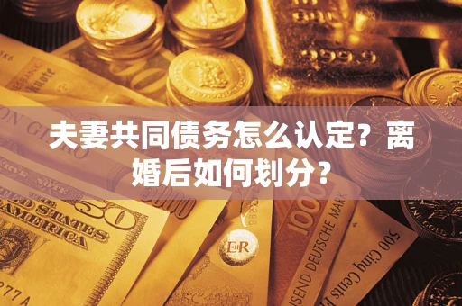 济南夫妻共同债务怎么认定？离婚后如何划分？