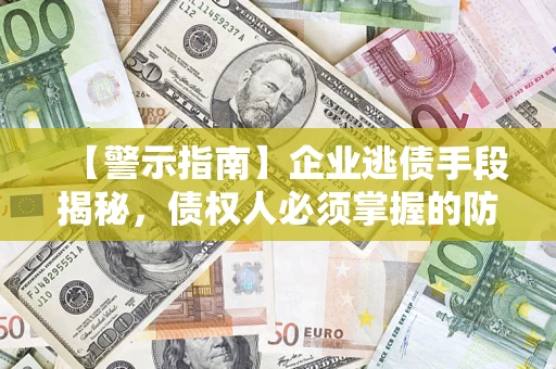济南【警示指南】企业逃债手段揭秘，债权人必须掌握的防坑宝典