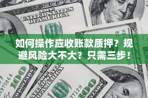 济南如何操作应收账款质押？规避风险大不大？只需三步！