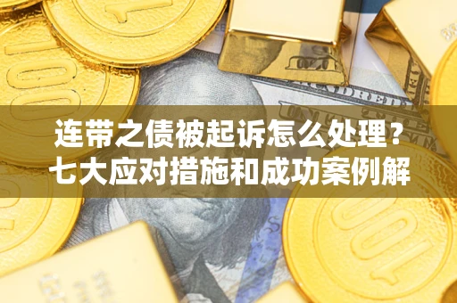 济南连带之债被起诉怎么处理？七大应对措施和成功案例解析