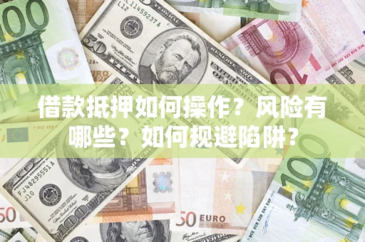 济南借款抵押如何操作?风险有哪些?如何规避陷阱? 济南借款抵押如何操作?风险有哪些?如何规避陷阱?