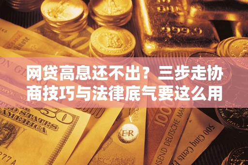 济南网贷高息还不出？三步走协商技巧与法律底气要这么用