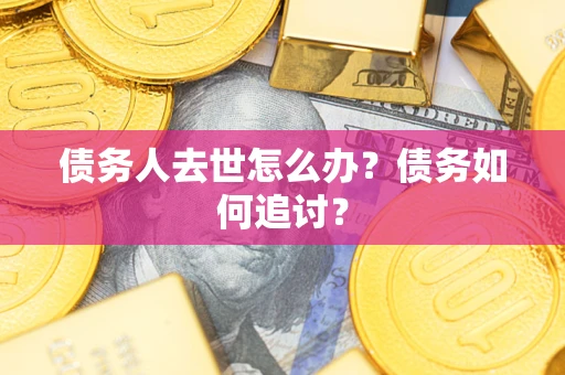 济南债务人去世怎么办？债务如何追讨？