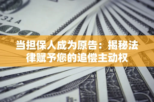 济南当担保人成为原告:揭秘法律赋予您的追偿主动权 济南当担保人成为原告:揭秘法律赋予您的追偿主动权