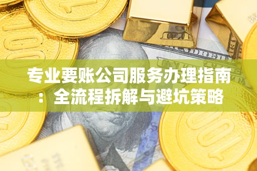 济南专业要账公司服务办理指南：全流程拆解与避坑策略