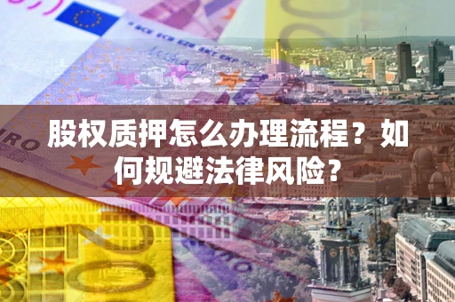 济南股权质押怎么办理流程？如何规避法律风险？