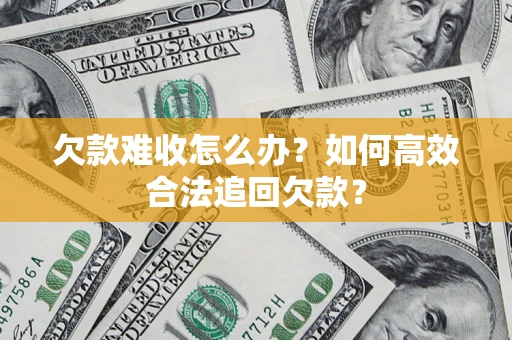 济南欠款难收怎么办？如何高效合法追回欠款？