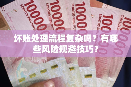 济南坏账处理流程复杂吗？有哪些风险规避技巧？