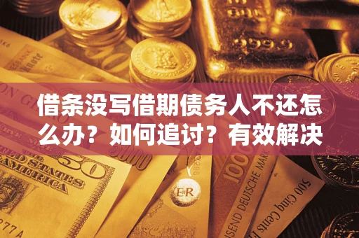 济南借条没写借期债务人不还怎么办？如何追讨？有效解决方案！