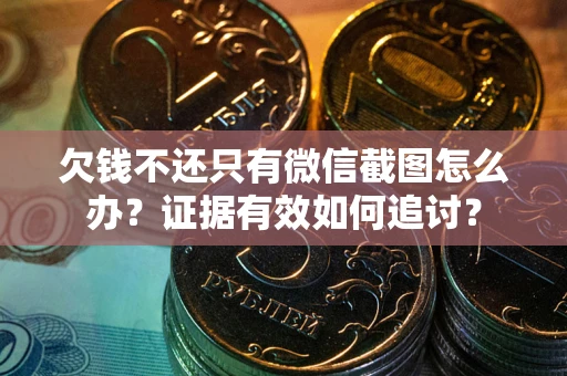 济南欠钱不还只有微信截图怎么办？证据有效如何追讨？