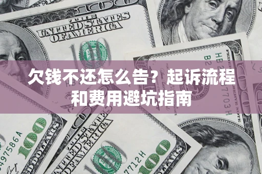 济南欠钱不还怎么告?起诉流程和费用避坑指南 济南欠钱不还怎么告?起诉流程和费用避坑指南