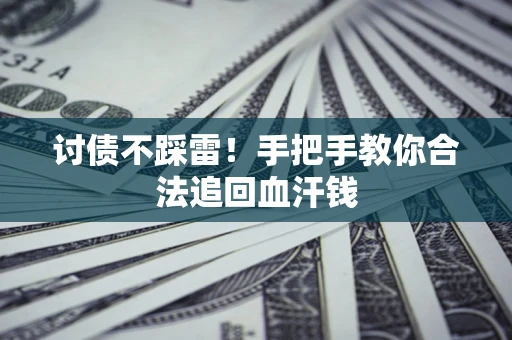 济南讨债不踩雷！手把手教你合法追回血汗钱