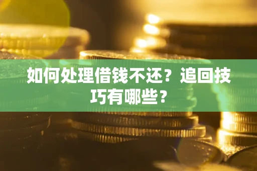 济南如何处理借钱不还？追回技巧有哪些？