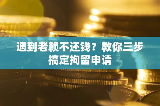 济南遇到老赖不还钱？教你三步搞定拘留申请