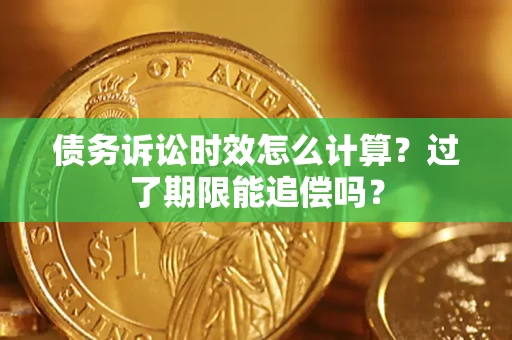 济南债务诉讼时效怎么计算？过了期限能追偿吗？