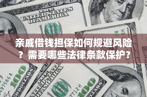济南亲戚借钱担保如何规避风险？需要哪些法律条款保护？
