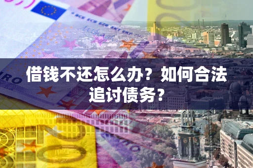 济南借钱不还怎么办？如何合法追讨债务？