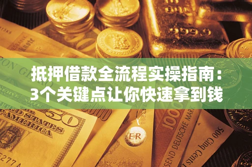 济南抵押借款全流程实操指南：3个关键点让你快速拿到钱