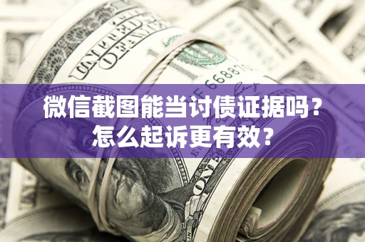 济南微信截图能当讨债证据吗？怎么起诉更有效？