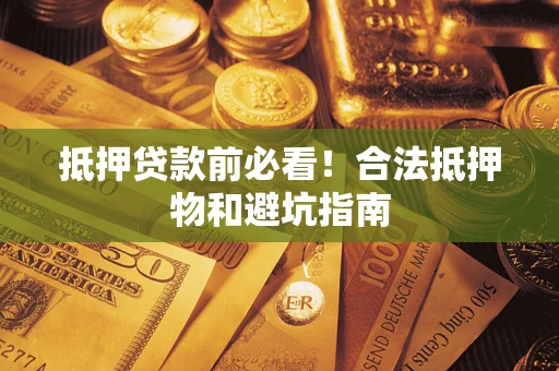 济南抵押贷款前必看！合法抵押物和避坑指南