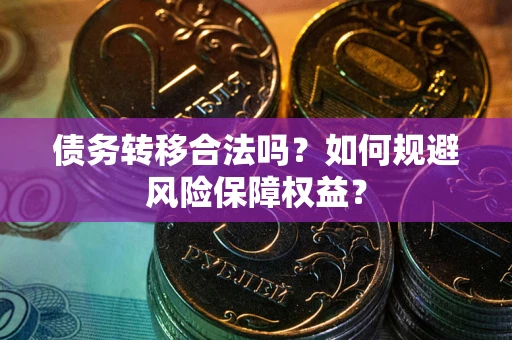 济南债务转移合法吗？如何规避风险保障权益？