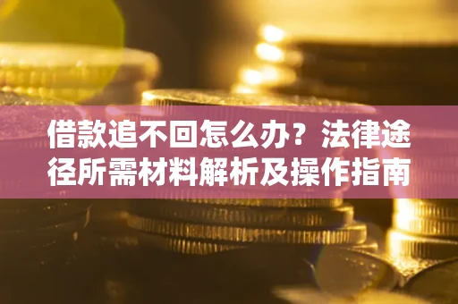 济南借款追不回怎么办?法律途径所需材料解析及操作指南 济南借款追不回怎么办?法律途径所需材料解析及操作指南