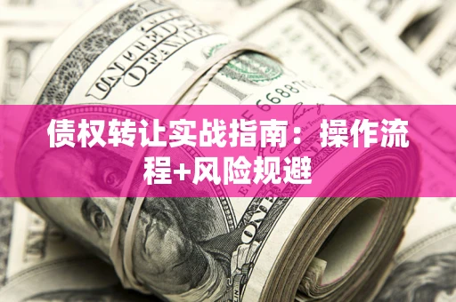 济南债权转让实战指南：操作流程+风险规避