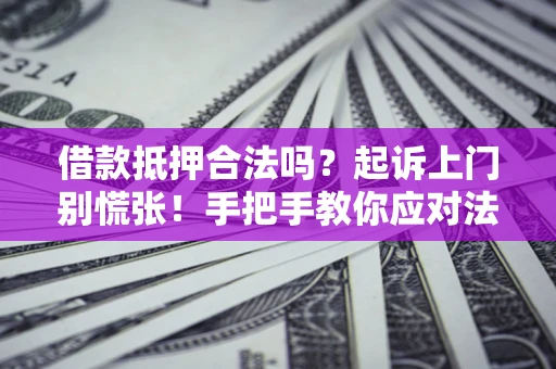 济南借款抵押合法吗？起诉上门别慌张！手把手教你应对法律程序