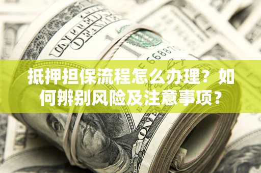 济南抵押担保流程怎么办理？如何辨别风险及注意事项？