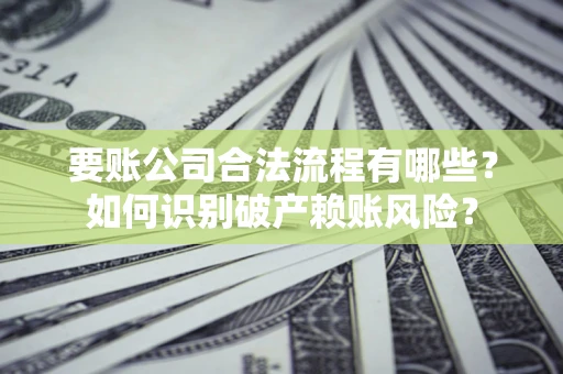 济南要账公司合法流程有哪些？如何识别破产赖账风险？