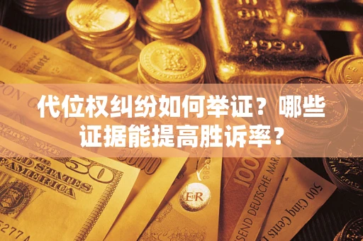 济南代位权纠纷如何举证？哪些证据能提高胜诉率？