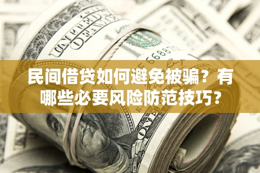 济南民间借贷如何避免被骗？有哪些必要风险防范技巧？
