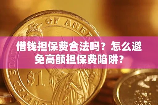 济南借钱担保费合法吗？怎么避免高额担保费陷阱？