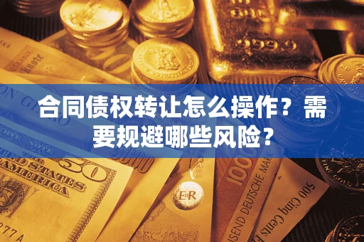 济南合同债权转让怎么操作？需要规避哪些风险？