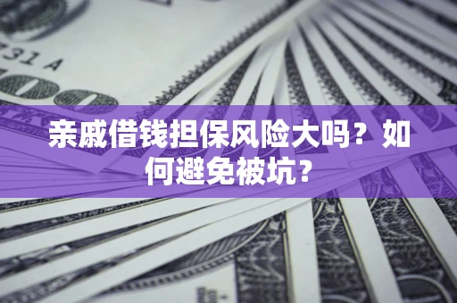 济南亲戚借钱担保风险大吗？如何避免被坑？