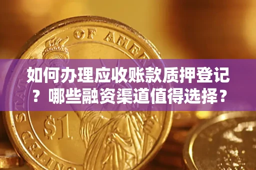 济南如何办理应收账款质押登记？哪些融资渠道值得选择？