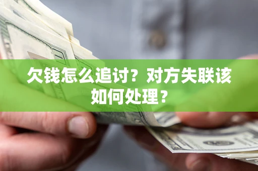 济南欠钱怎么追讨？对方失联该如何处理？