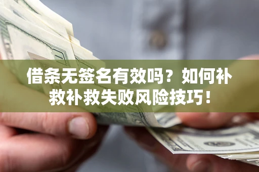济南借条无签名有效吗？如何补救补救失败风险技巧！