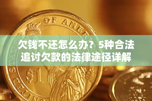 济南欠钱不还怎么办？5种合法追讨欠款的法律途径详解