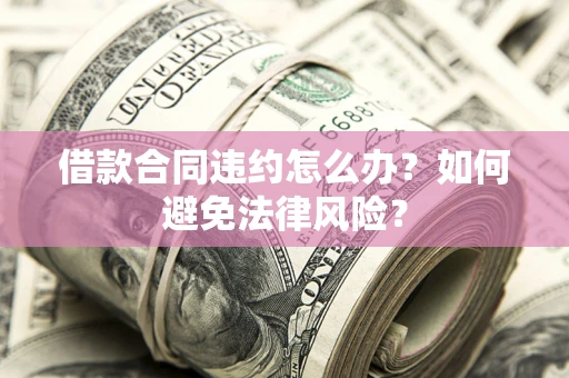 济南借款合同违约怎么办？如何避免法律风险？