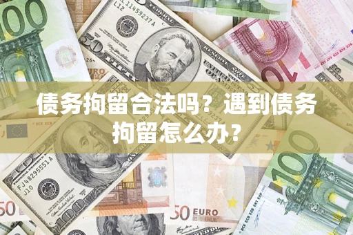 济南债务拘留合法吗？遇到债务拘留怎么办？