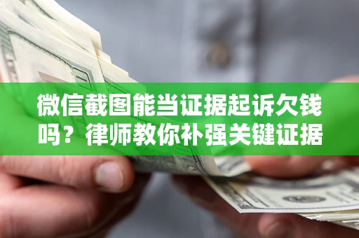 济南微信截图能当证据起诉欠钱吗？律师教你补强关键证据