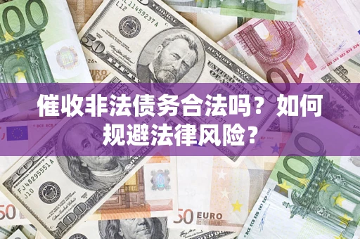 济南催收非法债务合法吗？如何规避法律风险？