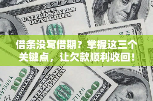 济南借条没写借期？掌握这三个关键点，让欠款顺利收回！