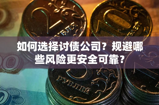 济南如何选择讨债公司？规避哪些风险更安全可靠？