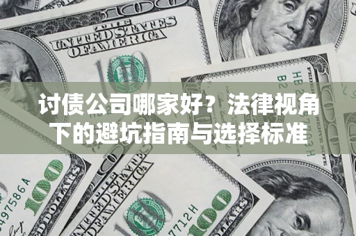 济南讨债公司哪家好？法律视角下的避坑指南与选择标准