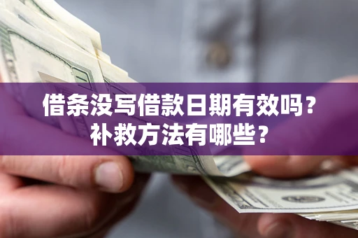 济南借条没写借款日期有效吗?补救方法有哪些? 济南借条没写借款日期有效吗?补救方法有哪些?