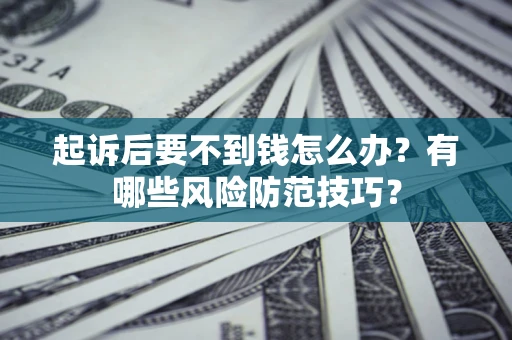 济南起诉后要不到钱怎么办？有哪些风险防范技巧？